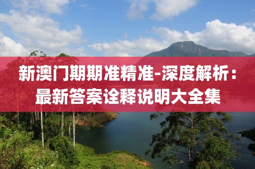 新澳门期期准精准-深度解析：最新答案诠释说明大全集