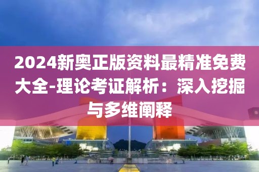 2024新奥正版资料最精准免费大全-理论考证解析：深入挖掘与多维阐释