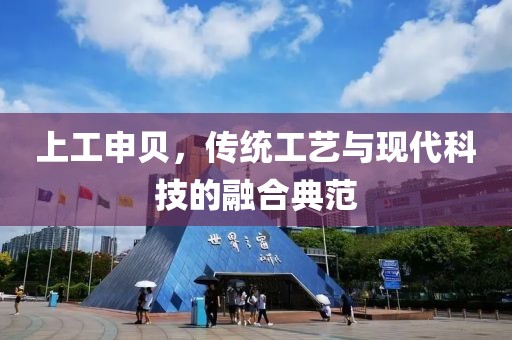 上工申贝，传统工艺与现代科技的融合典范
