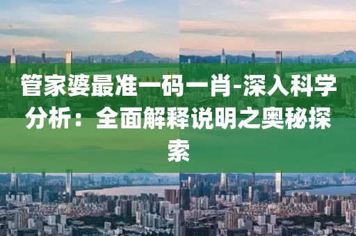 管家婆最准一码一肖-深入科学分析：全面解释说明之奥秘探索