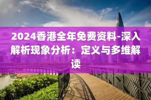 2024香港全年免费资料-深入解析现象分析：定义与多维解读