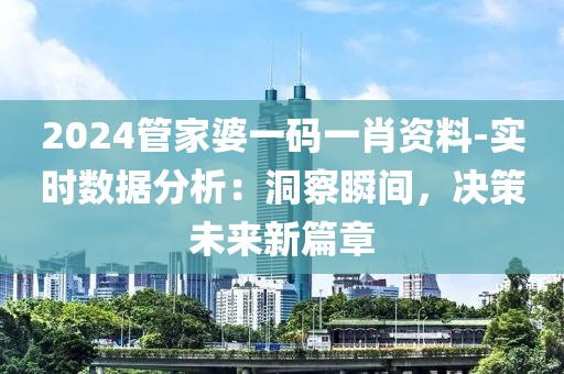 2024管家婆一码一肖资料-实时数据分析：洞察瞬间，决策未来新篇章
