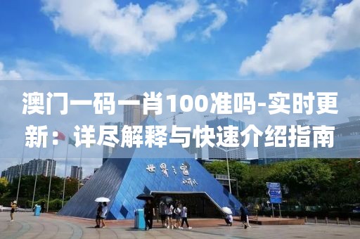 澳门一码一肖100准吗-实时更新：详尽解释与快速介绍指南