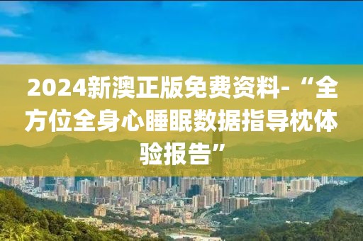 2024新澳正版免费资料-“全方位全身心睡眠数据指导枕体验报告”