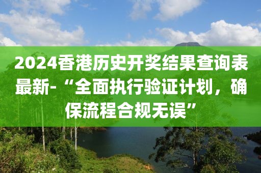 2024香港历史开奖结果查询表最新-“全面执行验证计划，确保流程合规无误”