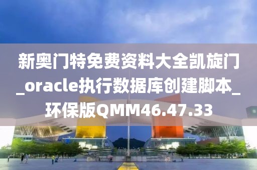 新奥门特免费资料大全凯旋门_oracle执行数据库创建脚本_环保版QMM46.47.33