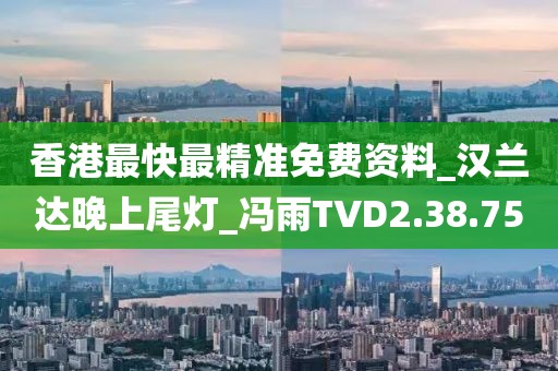 香港最快最精准免费资料_汉兰达晚上尾灯_冯雨TVD2.38.75