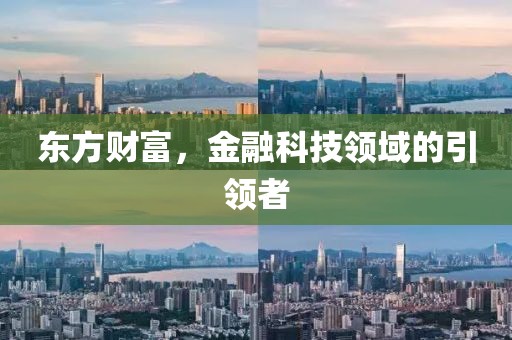 东方财富，金融科技领域的引领者