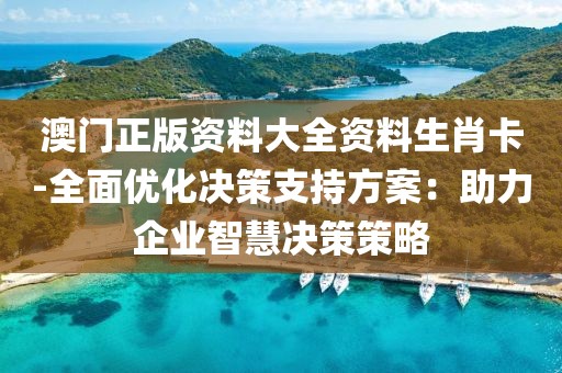 澳门正版资料大全资料生肖卡-全面优化决策支持方案：助力企业智慧决策策略