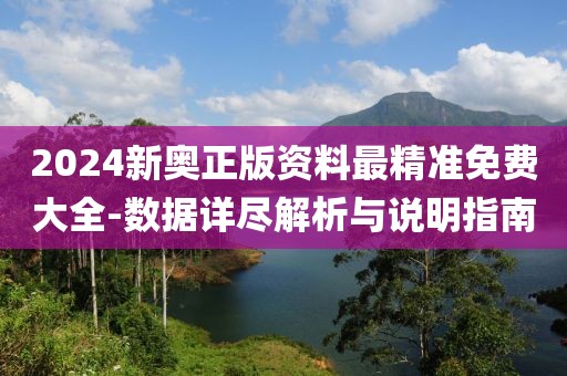 2024新奥正版资料最精准免费大全-数据详尽解析与说明指南