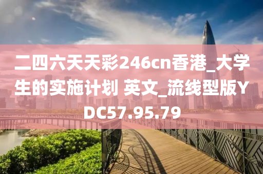 二四六天天彩246cn香港_大学生的实施计划 英文_流线型版YDC57.95.79