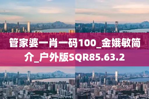 管家婆一肖一码100_金娥敏简介_户外版SQR85.63.2