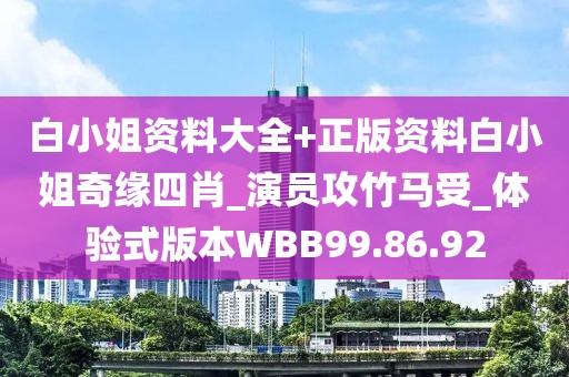 白小姐资料大全+正版资料白小姐奇缘四肖_演员攻竹马受_体验式版本WBB99.86.92