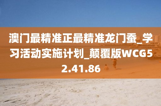 澳门最精准正最精准龙门蚕_学习活动实施计划_颠覆版WCG52.41.86
