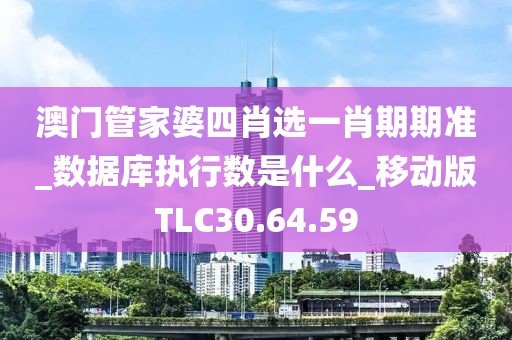 澳门管家婆四肖选一肖期期准_数据库执行数是什么_移动版TLC30.64.59