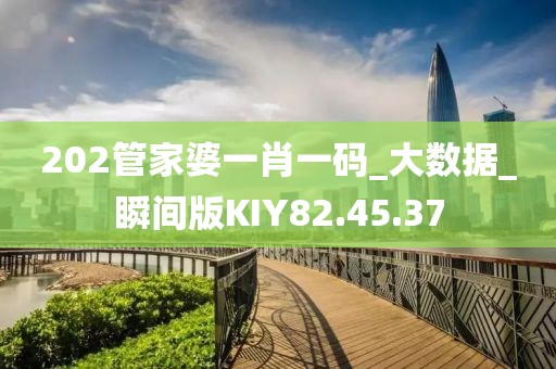 202管家婆一肖一码_大数据_瞬间版KIY82.45.37