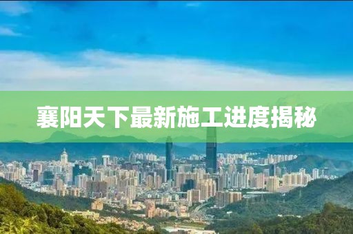 襄阳天下最新施工进度揭秘