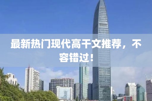 最新热门现代高干文推荐，不容错过！