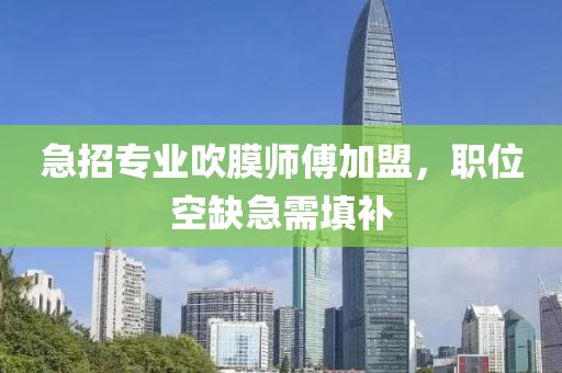 急招专业吹膜师傅加盟，职位空缺急需填补