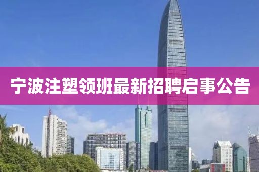 宁波注塑领班最新招聘启事公告