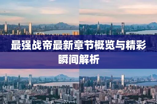 最强战帝最新章节概览与精彩瞬间解析