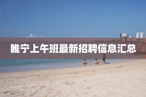 睢宁上午班最新招聘信息汇总