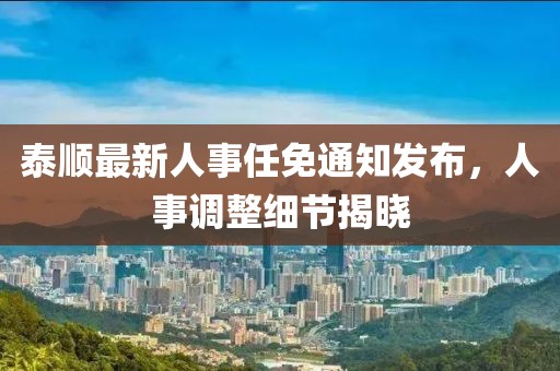 泰顺最新人事任免通知发布，人事调整细节揭晓