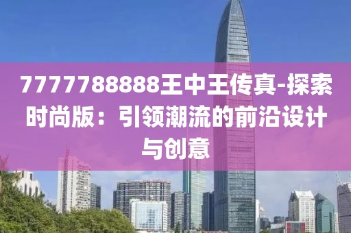 7777788888王中王传真-探索时尚版：引领潮流的前沿设计与创意