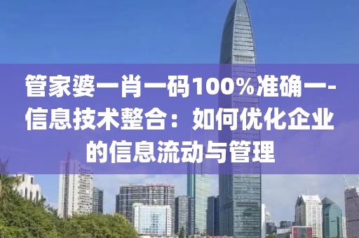 管家婆一肖一码100%准确一-信息技术整合：如何优化企业的信息流动与管理