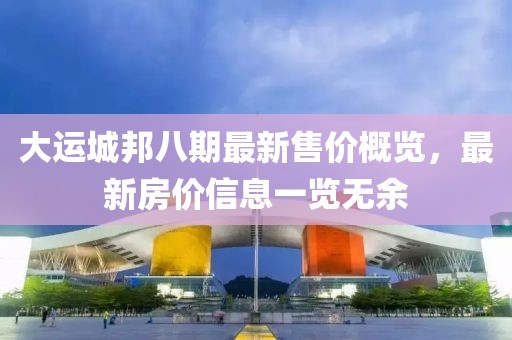 大运城邦八期最新售价概览，最新房价信息一览无余