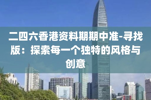 二四六香港资料期期中准-寻找版：探索每一个独特的风格与创意
