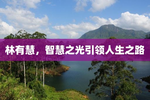 林有慧，智慧之光引领人生之路