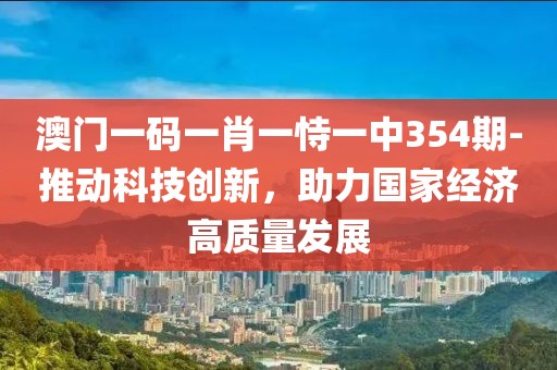 澳门一码一肖一恃一中354期-推动科技创新，助力国家经济高质量发展