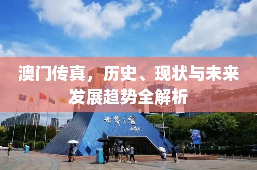 澳门传真，历史、现状与未来发展趋势全解析