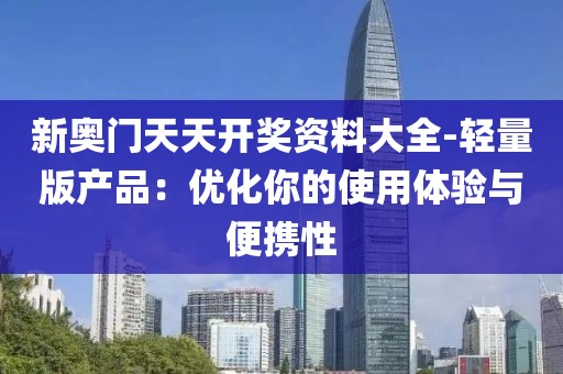 新奥门天天开奖资料大全-轻量版产品：优化你的使用体验与便携性