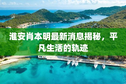 淮安肖本明最新消息揭秘，平凡生活的轨迹