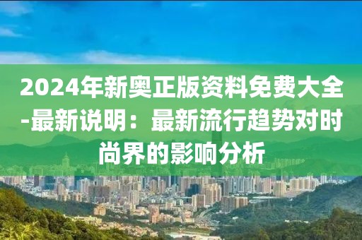 2024年新奥正版资料免费大全-最新说明：最新流行趋势对时尚界的影响分析
