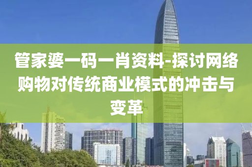 管家婆一码一肖资料-探讨网络购物对传统商业模式的冲击与变革