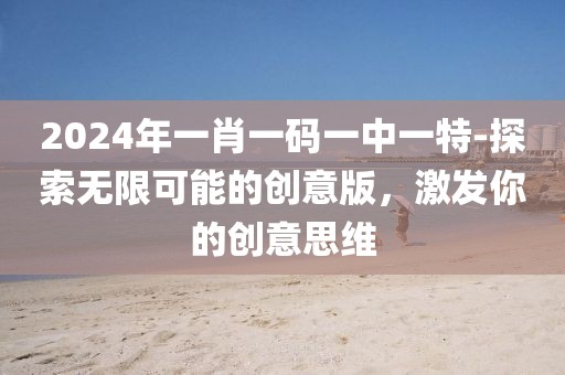 2024年一肖一码一中一特-探索无限可能的创意版，激发你的创意思维