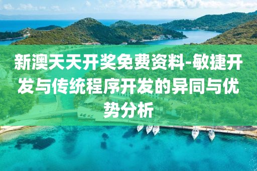 新澳天天开奖免费资料-敏捷开发与传统程序开发的异同与优势分析