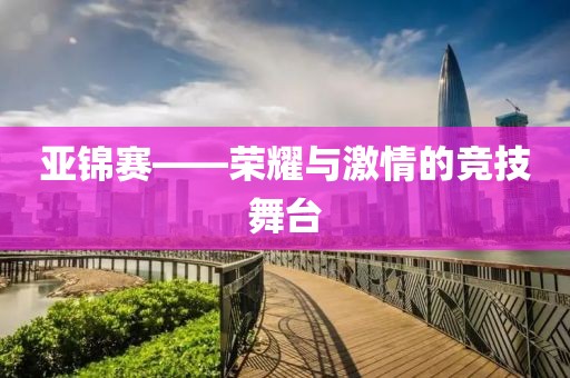 亚锦赛——荣耀与激情的竞技舞台