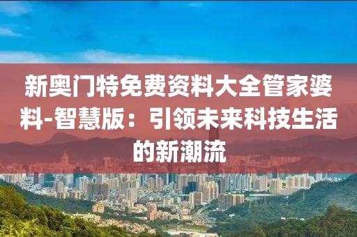 新奥门特免费资料大全管家婆料-智慧版：引领未来科技生活的新潮流