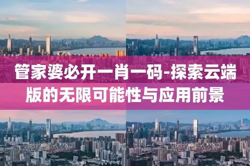 管家婆必开一肖一码-探索云端版的无限可能性与应用前景