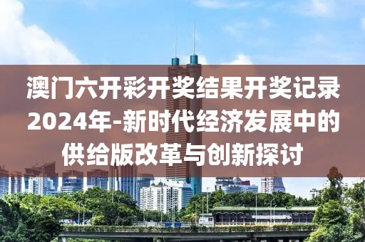 澳门六开彩开奖结果开奖记录2024年-新时代经济发展中的供给版改革与创新探讨
