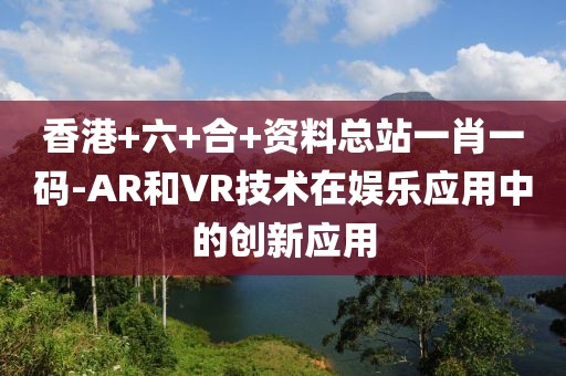 香港+六+合+资料总站一肖一码-AR和VR技术在娱乐应用中的创新应用