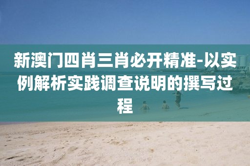 新澳门四肖三肖必开精准-以实例解析实践调查说明的撰写过程
