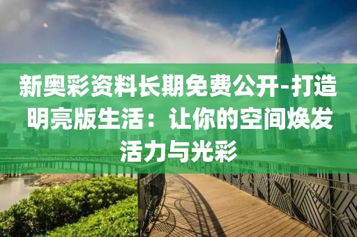 新奥彩资料长期免费公开-打造明亮版生活：让你的空间焕发活力与光彩
