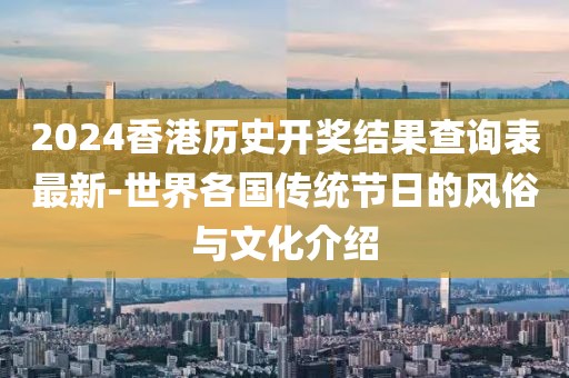 2024香港历史开奖结果查询表最新-世界各国传统节日的风俗与文化介绍