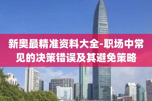 新奥最精准资料大全-职场中常见的决策错误及其避免策略