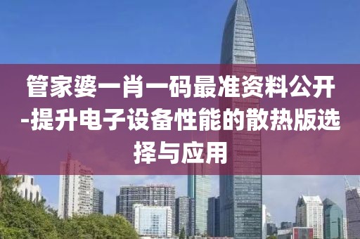 管家婆一肖一码最准资料公开-提升电子设备性能的散热版选择与应用